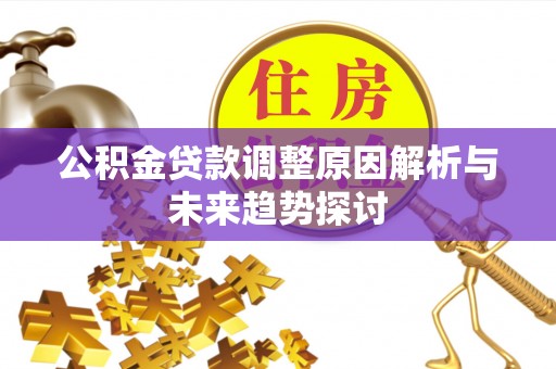 类乌齐公积金贷款调整原因解析与未来趋势探讨