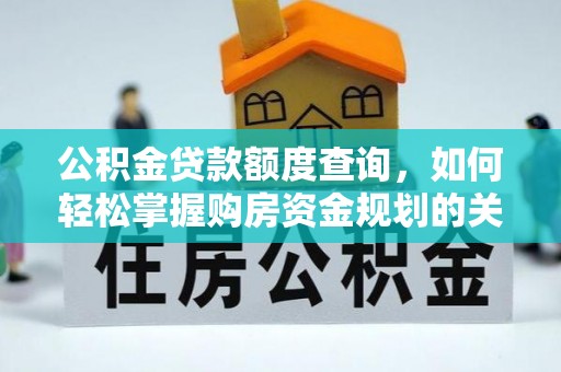 类乌齐公积金贷款额度查询，如何轻松掌握购房资金规划的关键
