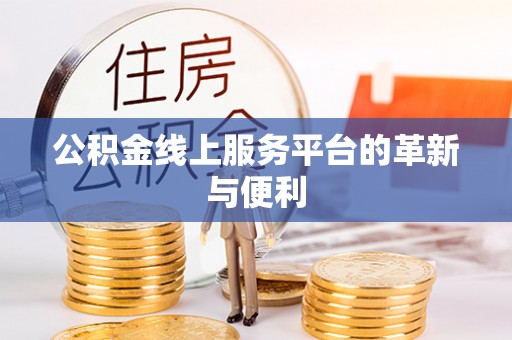 类乌齐公积金线上服务平台的革新与便利