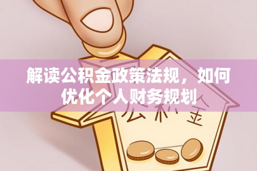 类乌齐解读公积金政策法规，如何优化个人财务规划