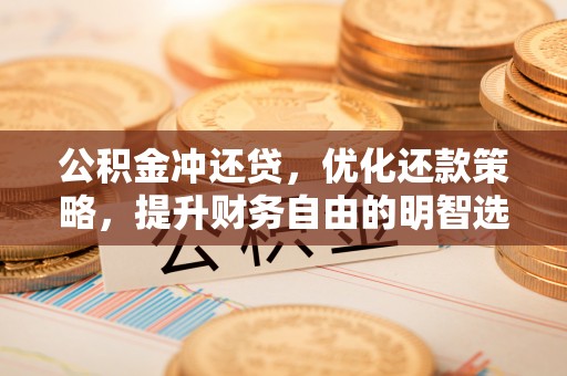 类乌齐公积金冲还贷，优化还款策略，提升财务自由的明智选择