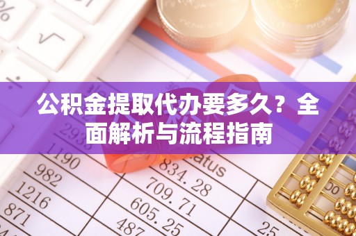 类乌齐公积金提取代办要多久？全面解析与流程指南